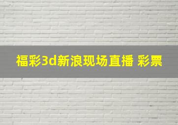 福彩3d新浪现场直播 彩票